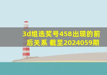 3d组选奖号458出现的前后关系 截至2024059期